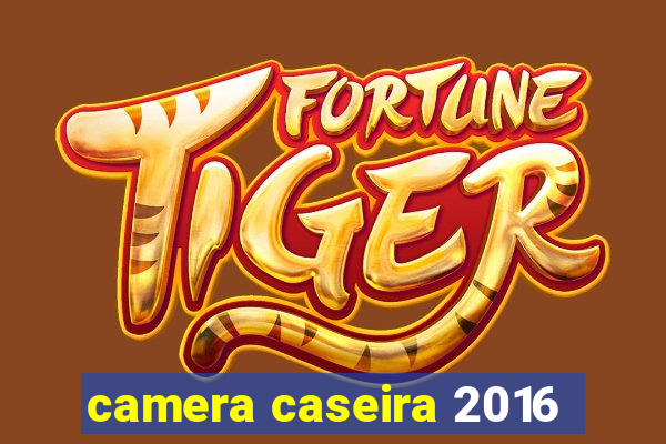 camera caseira 2016